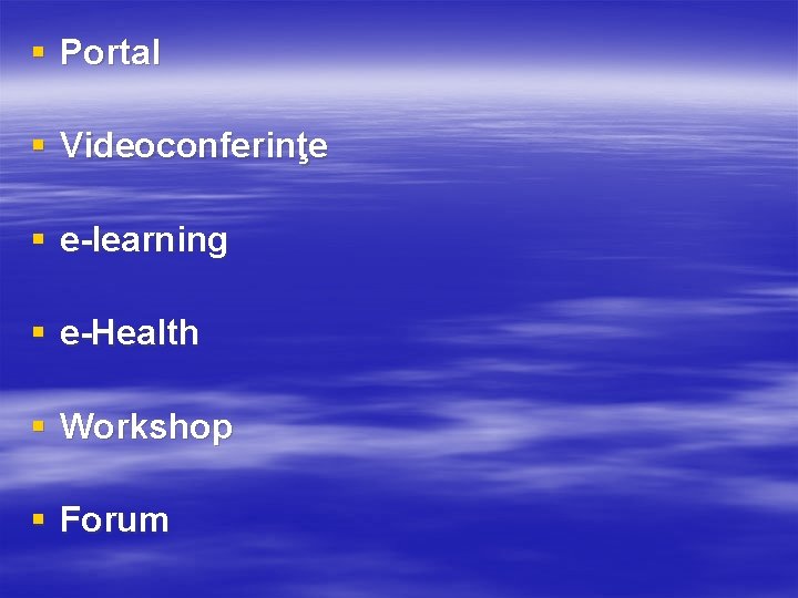 § Portal § Videoconferinţe § e-learning § e-Health § Workshop § Forum 