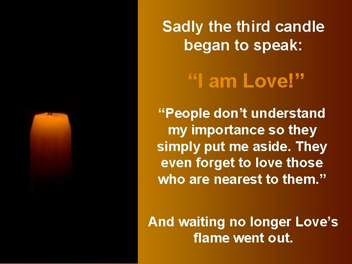 Sadly the third candle began to speak: “I am Love!” “People don’t understand my