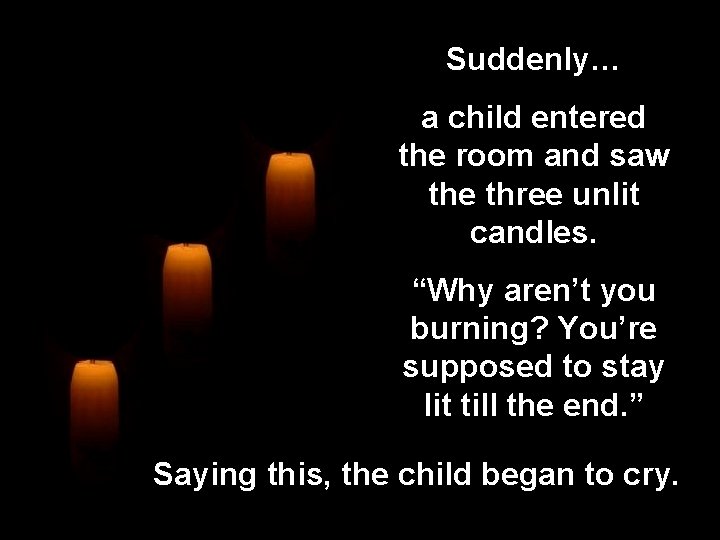 Suddenly… a child entered the room and saw the three unlit candles. “Why aren’t