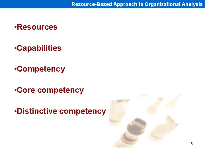 Resource-Based Approach to Organizational Analysis • Resources • Capabilities • Competency • Core competency