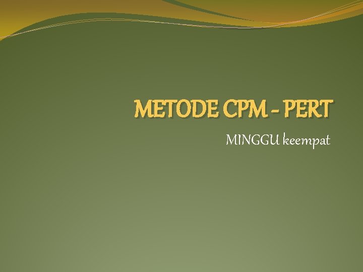 METODE CPM - PERT MINGGU keempat 