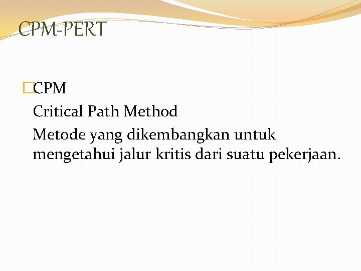CPM-PERT �CPM Critical Path Method Metode yang dikembangkan untuk mengetahui jalur kritis dari suatu