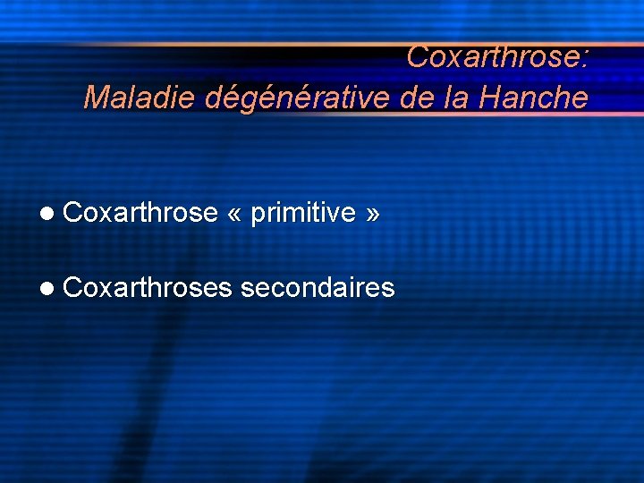 Coxarthrose: Maladie dégénérative de la Hanche l Coxarthrose « primitive » l Coxarthroses secondaires