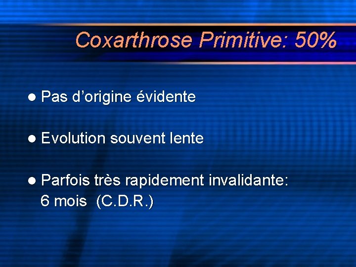 Coxarthrose Primitive: 50% l Pas d’origine évidente l Evolution souvent lente l Parfois très