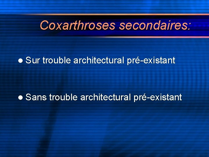 Coxarthroses secondaires: l Sur trouble architectural pré-existant l Sans trouble architectural pré-existant 