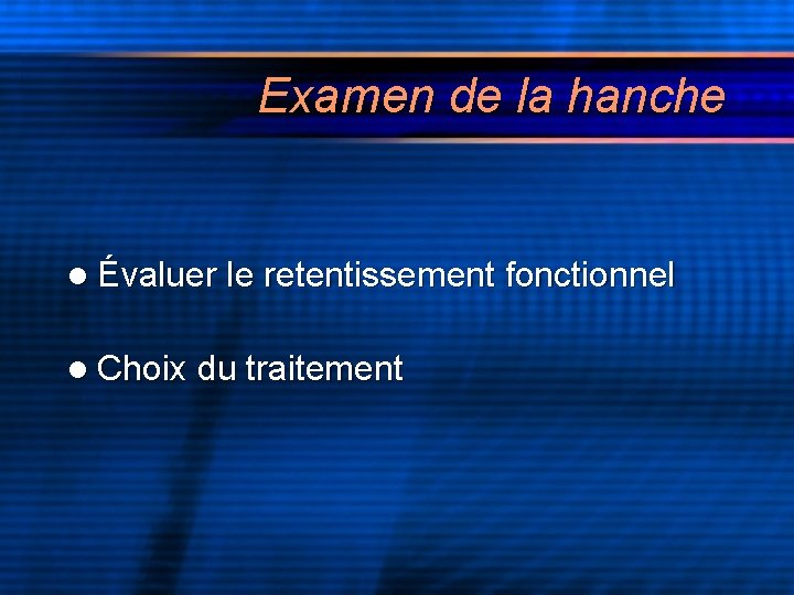 Examen de la hanche l Évaluer le retentissement fonctionnel l Choix du traitement 