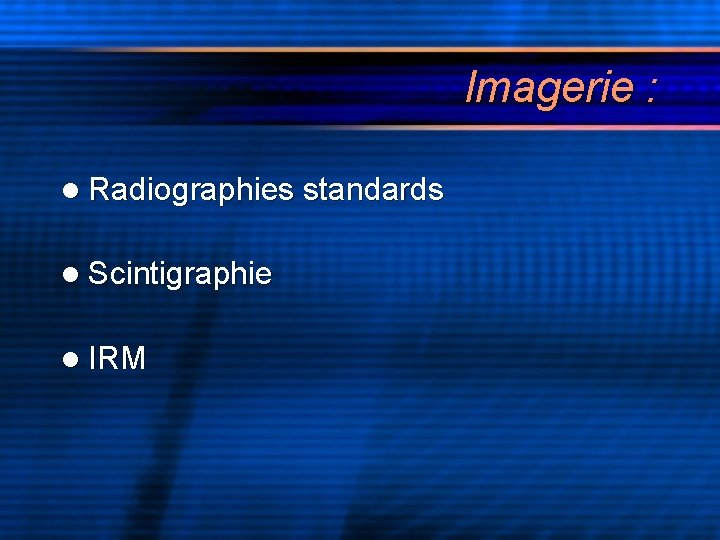 Imagerie : l Radiographies standards l Scintigraphie l IRM 