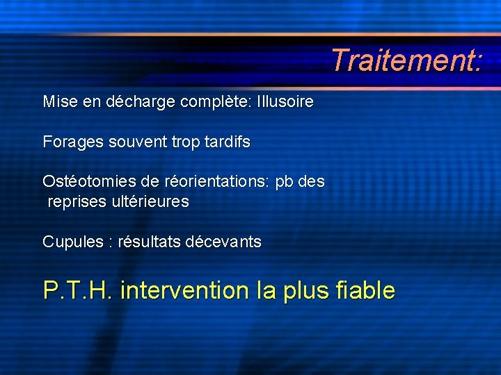 Traitement: Mise en décharge complète: Illusoire Forages souvent trop tardifs Ostéotomies de réorientations: pb