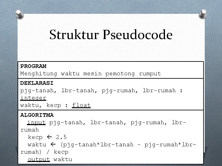 Struktur Pseudocode PROGRAM Menghitung waktu mesin pemotong rumput DEKLARASI pjg-tanah, lbr-tanah, pjg-rumah, lbr-rumah :