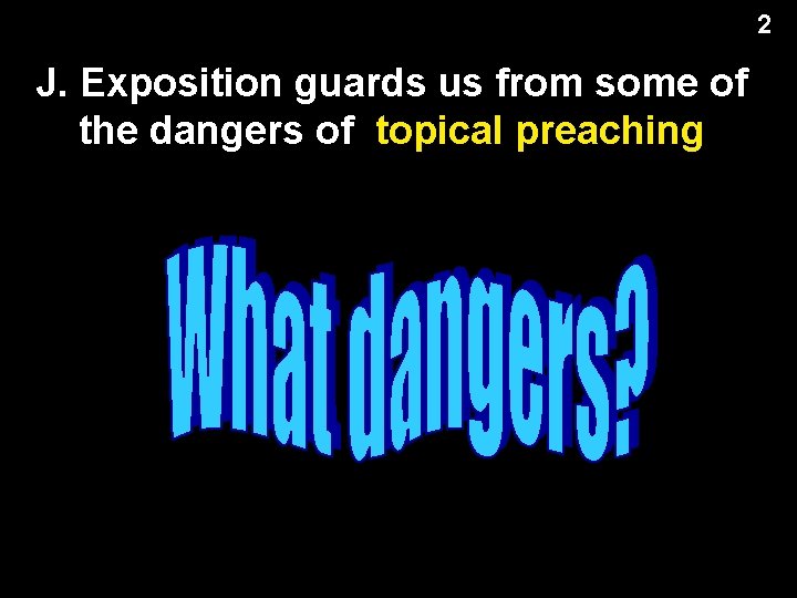 2 J. Exposition guards us from some of the dangers of topical preaching 