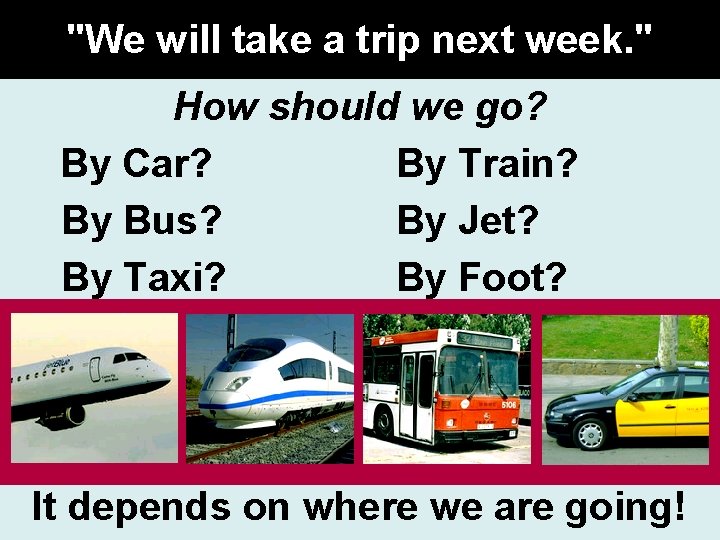 "We will take a trip next week. " How should we go? By Car?