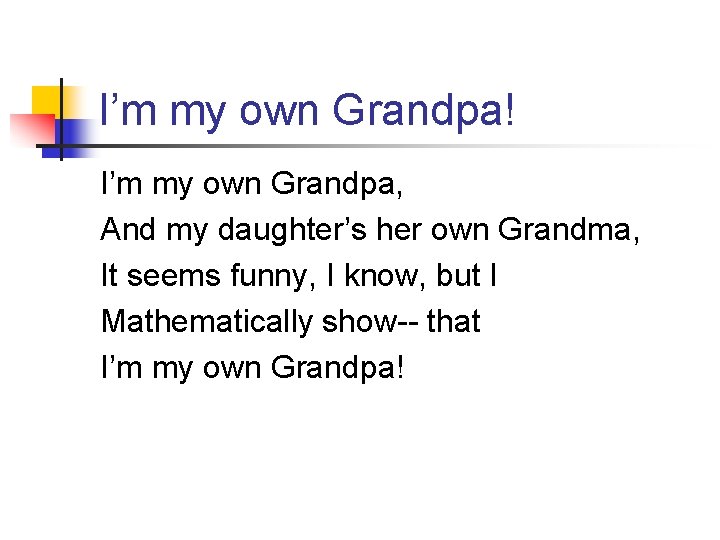 I’m my own Grandpa! I’m my own Grandpa, And my daughter’s her own Grandma,