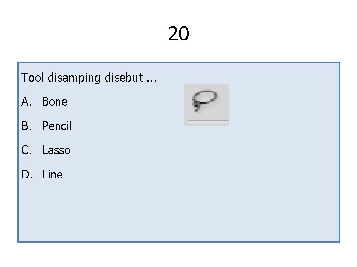 20 Tool disamping disebut. . . A. Bone B. Pencil C. Lasso D. Line