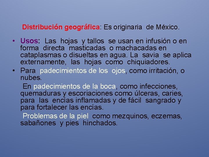  Distribución geográfica: Es originaria de México. • Usos: Las hojas y tallos se