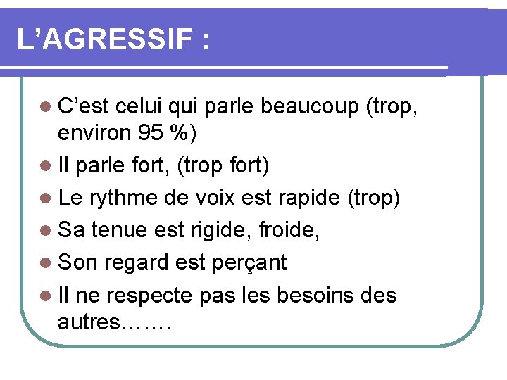 L’AGRESSIF : l C’est celui qui parle beaucoup (trop, environ 95 %) l Il