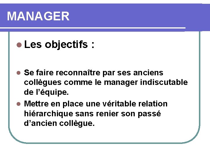 MANAGER l Les objectifs : Se faire reconnaître par ses anciens collègues comme le