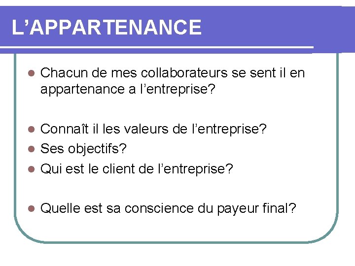 L’APPARTENANCE l Chacun de mes collaborateurs se sent il en appartenance a l’entreprise? Connaît