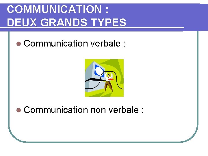 COMMUNICATION : DEUX GRANDS TYPES l Communication verbale : l Communication non verbale :