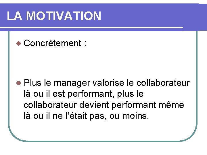 LA MOTIVATION l Concrètement l Plus : le manager valorise le collaborateur là ou
