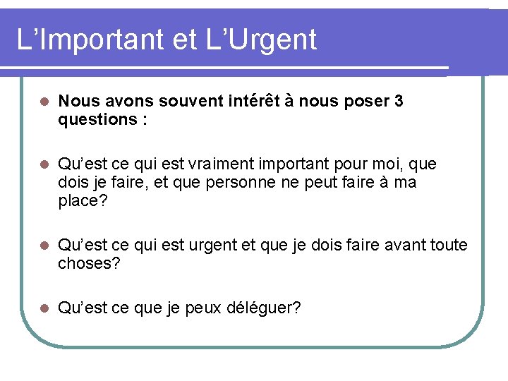 L’Important et L’Urgent l Nous avons souvent intérêt à nous poser 3 questions :