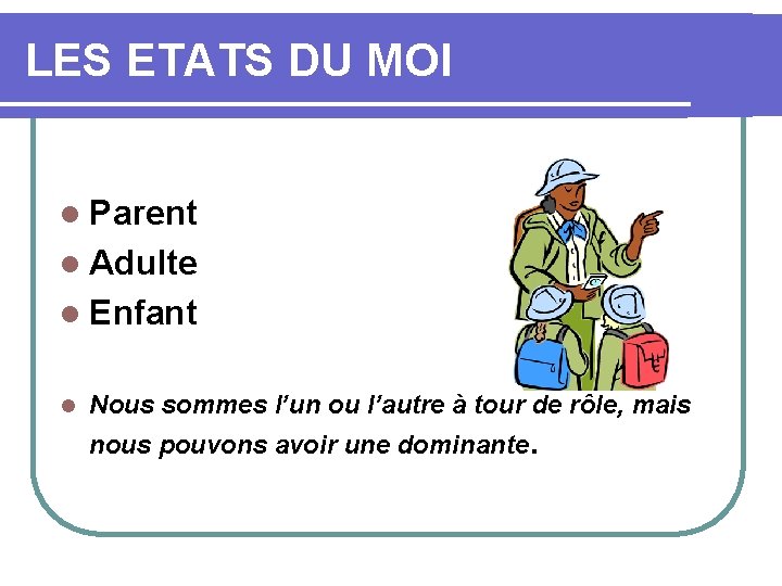 LES ETATS DU MOI l Parent l Adulte l Enfant l Nous sommes l’un