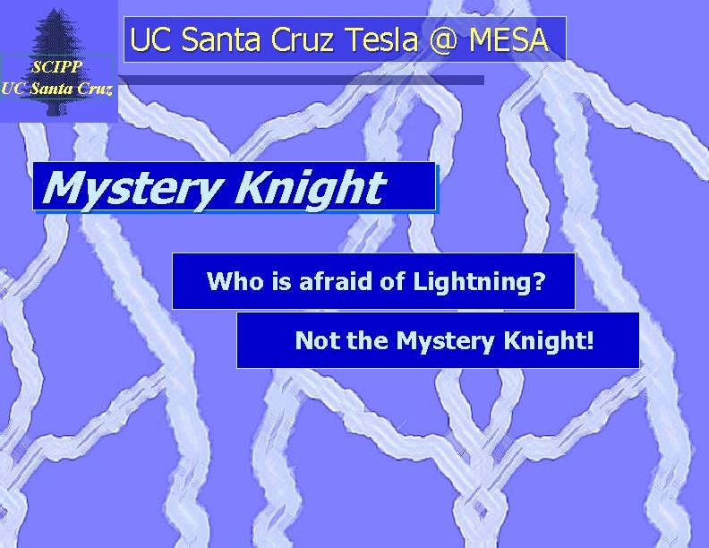 SCIPP UC Santa Cruz Tesla @ MESA Mystery Knight Who is afraid of Lightning?