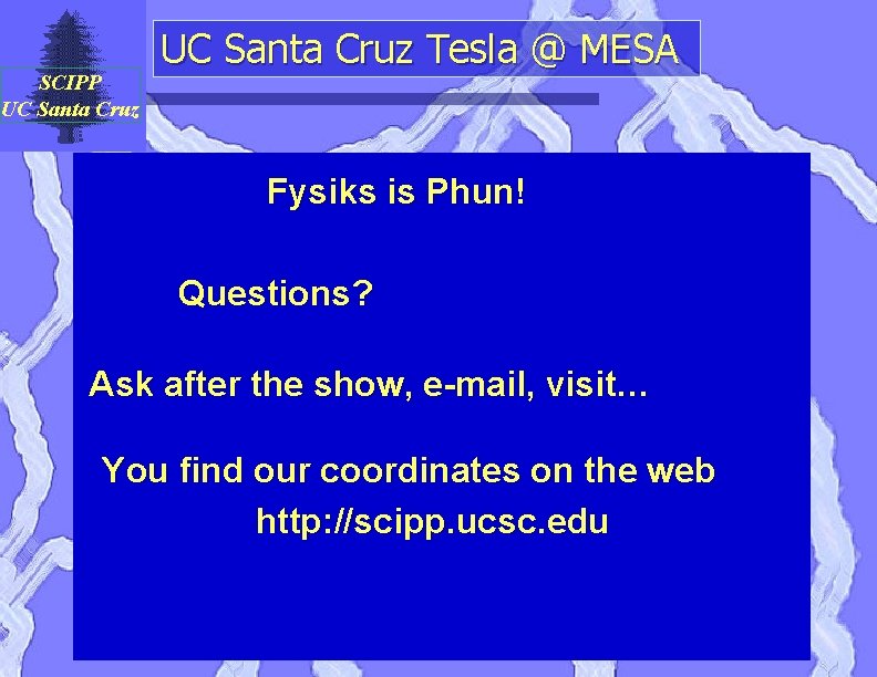 SCIPP UC Santa Cruz Tesla @ MESA Fysiks is Phun! Questions? Ask after the