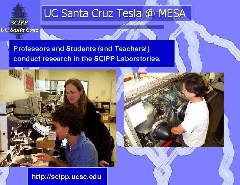 SCIPP UC Santa Cruz Tesla @ MESA Professors and Students (and Teachers!) conduct research