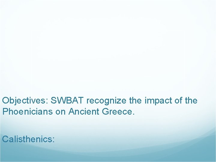 Objectives: SWBAT recognize the impact of the Phoenicians on Ancient Greece. Calisthenics: 