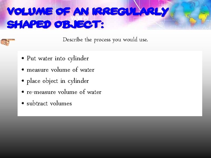 VOLUME of an irregularly shaped object: Describe the process you would use. • Put