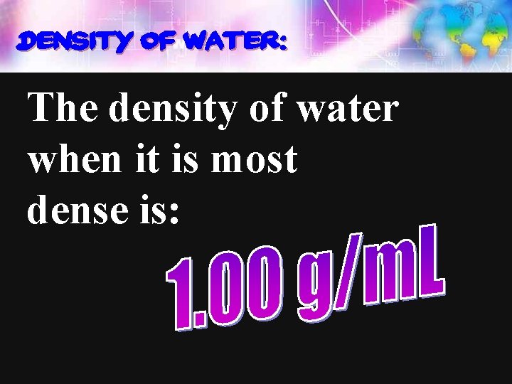 Density of water: The density of water when it is most dense is: 