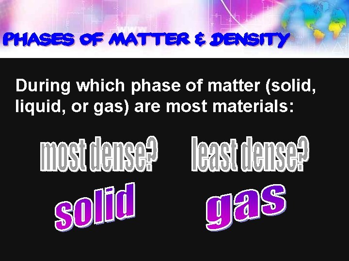 Phases of Matter & Density During which phase of matter (solid, liquid, or gas) Phases of Matter & Density During which phase of matter (solid, liquid, or gas)