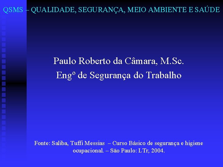 QSMS – QUALIDADE, SEGURANÇA, MEIO AMBIENTE E SAÚDE Paulo Roberto da Câmara, M. Sc.