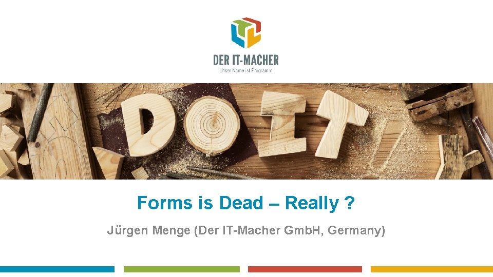 Forms is Dead – Really ? Jürgen Menge (Der IT-Macher Gmb. H, Germany) 