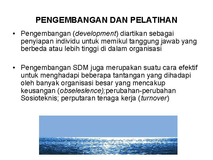 PENGEMBANGAN DAN PELATIHAN • Pengembangan (development) diartikan sebagai penyiapan individu untuk memikul tanggung jawab