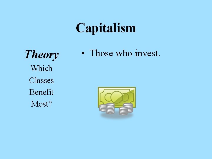 Capitalism Theory Which Classes Benefit Most? • Those who invest. 