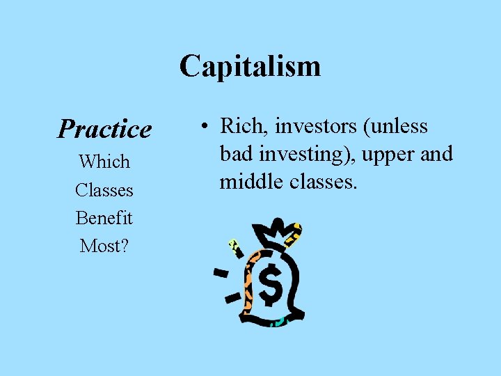 Capitalism Practice Which Classes Benefit Most? • Rich, investors (unless bad investing), upper and