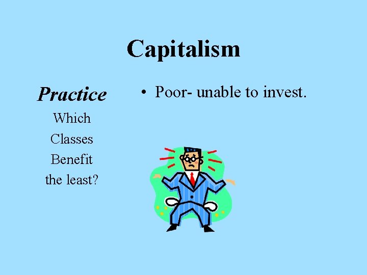 Capitalism Practice Which Classes Benefit the least? • Poor- unable to invest. 