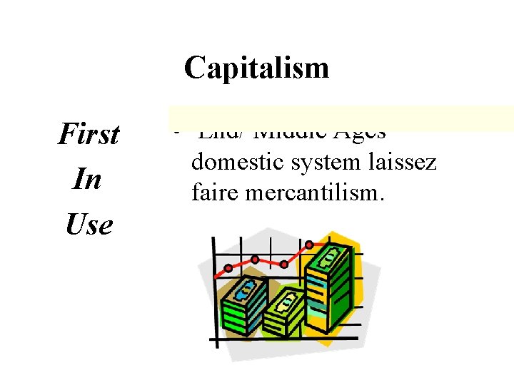 Capitalism First In Use • End/ Middle Ages domestic system laissez faire mercantilism. 