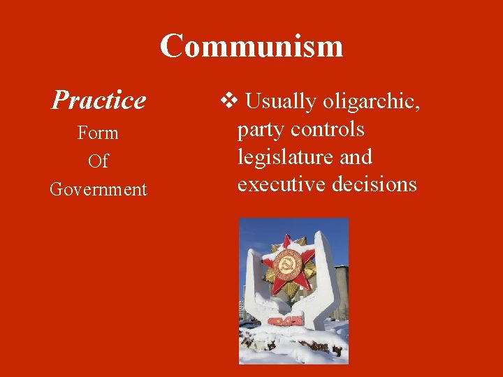 Communism Practice Form Of Government v Usually oligarchic, party controls legislature and executive decisions