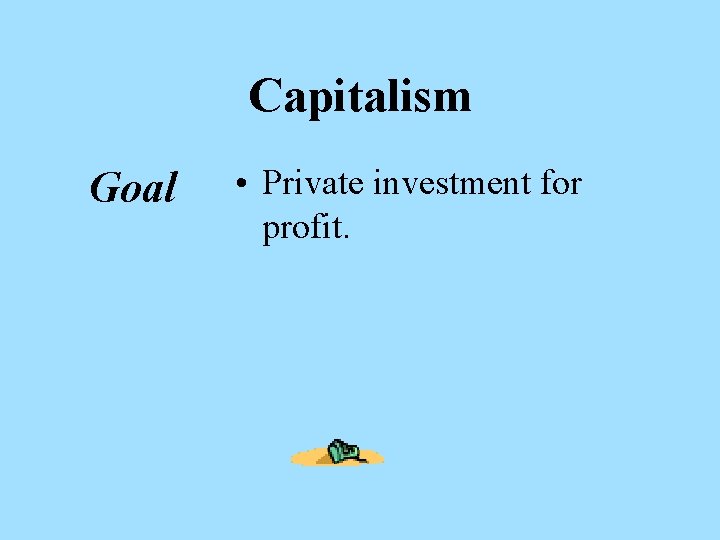 Capitalism Goal • Private investment for profit. 