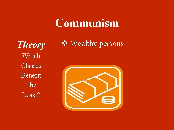 Communism Theory Which Classes Benefit The Least? v Wealthy persons 