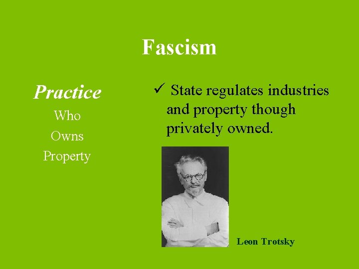 Fascism Practice Who Owns Property ü State regulates industries and property though privately owned.