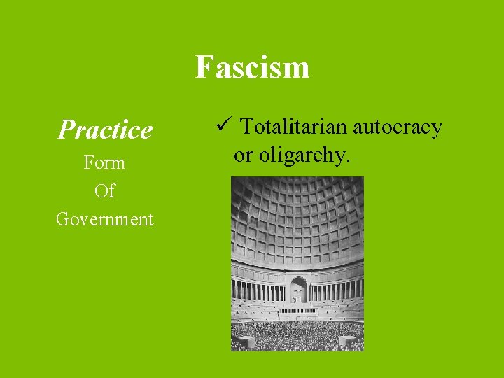 Fascism Practice Form Of Government ü Totalitarian autocracy or oligarchy. 