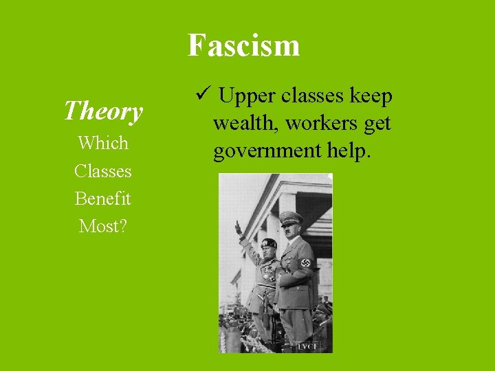 Fascism Theory Which Classes Benefit Most? ü Upper classes keep wealth, workers get government