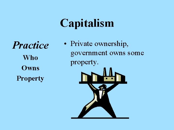 Capitalism Practice Who Owns Property • Private ownership, government owns some property. 