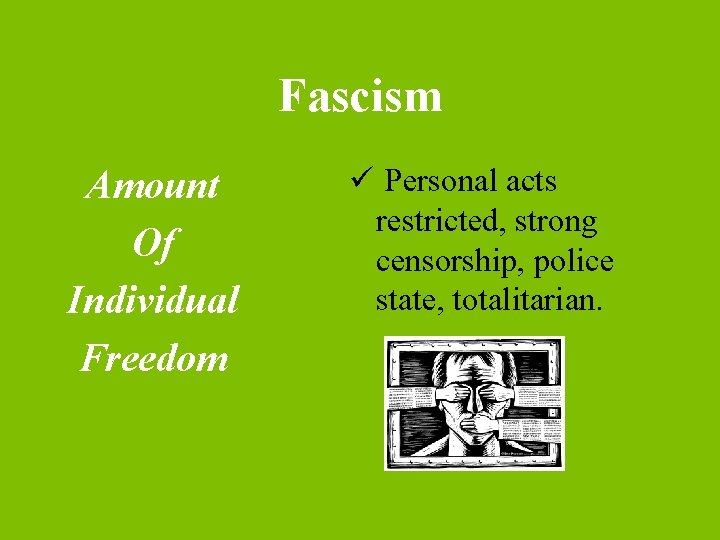 Fascism Amount Of Individual Freedom ü Personal acts restricted, strong censorship, police state, totalitarian.