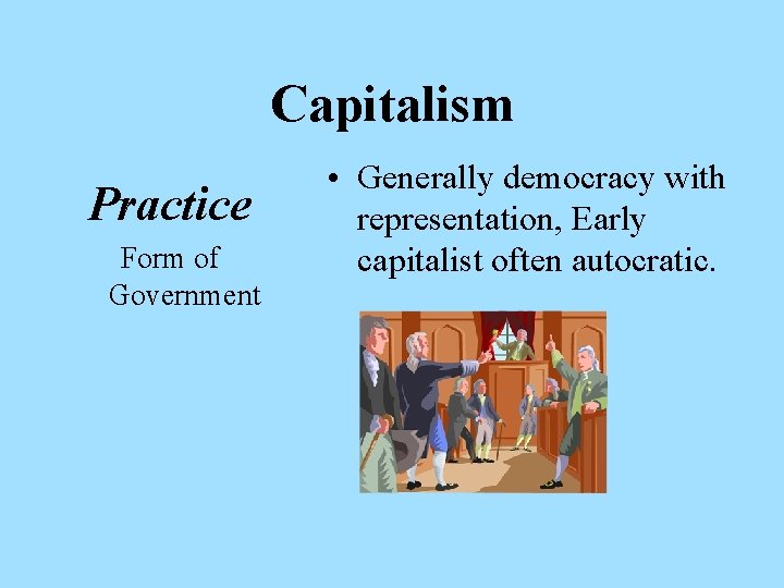 Capitalism Practice Form of Government • Generally democracy with representation, Early capitalist often autocratic.