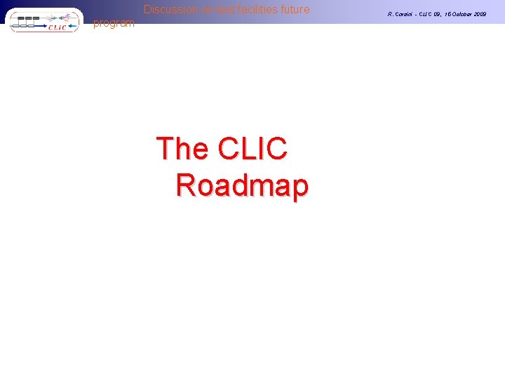 Discussion on test facilities future program The CLIC Roadmap R. Corsini - CLIC 09,