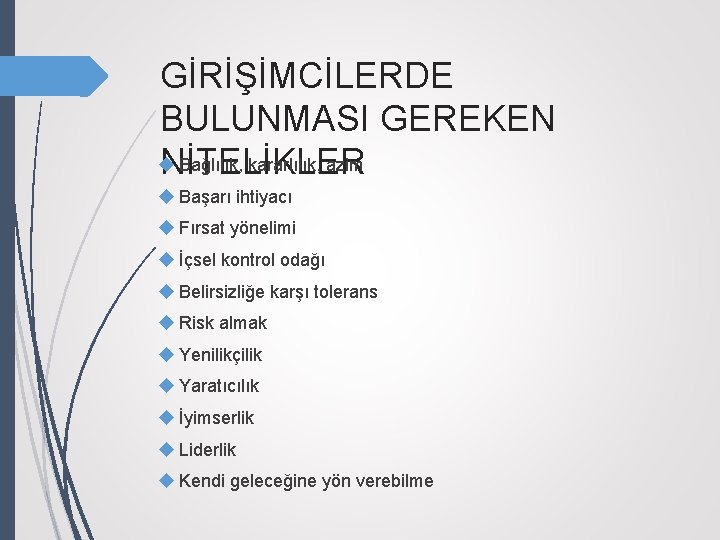 GİRİŞİMCİLERDE BULUNMASI GEREKEN Bağlılık, kararlılık, azim NİTELİKLER Başarı ihtiyacı Fırsat yönelimi İçsel kontrol odağı